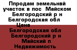 Ппродам земельнвй участок в пос. Майском Белгородский р-н Белгородская обл. › Цена ­ 1 130 000 - Белгородская обл., Белгородский р-н, Майский п. Недвижимость » Земельные участки продажа   . Белгородская обл.